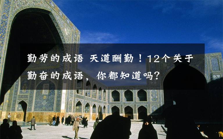 勤劳的成语 天道酬勤!12个关于勤奋的成语,你都知道吗?