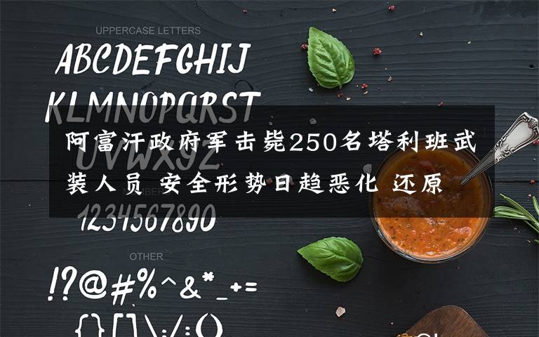 阿富汗政府军击毙250名塔利班武装人员 安全形势日趋恶化 还原事发经过及背后真相!