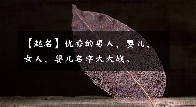 【起名】优秀的男人，婴儿，女人，婴儿名字大大战。