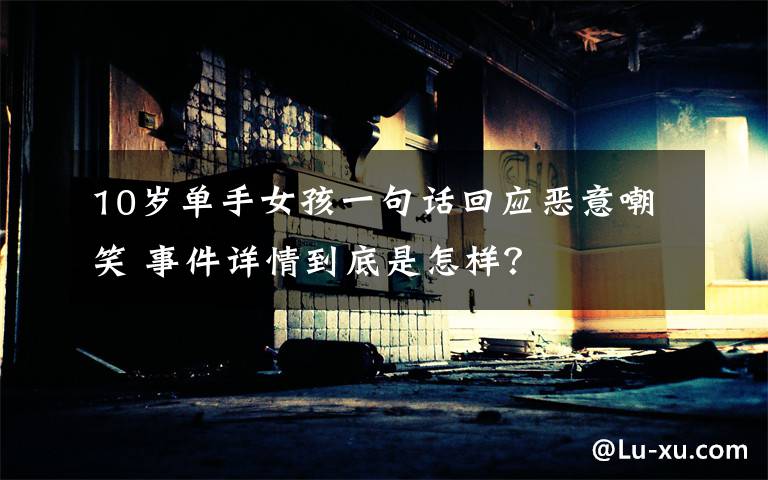 10岁单手女孩一句话回应恶意嘲笑 事件详情到底是怎样?