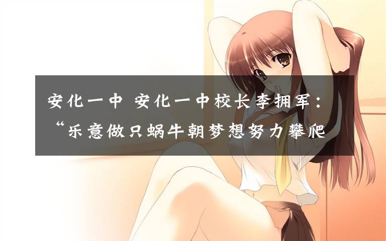 安化一中 安化一中校长李拥军:“乐意做只蜗牛朝梦想努力攀爬”