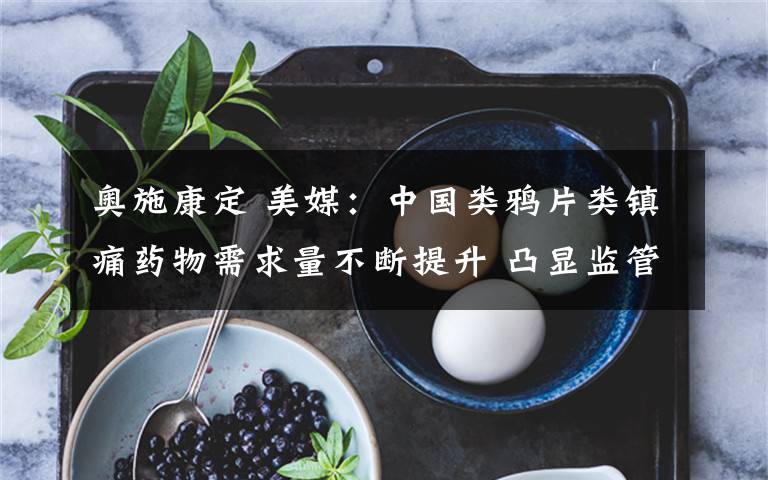 奥施康定 美媒：中国类鸦片类镇痛药物需求量不断提升 凸显监管挑战