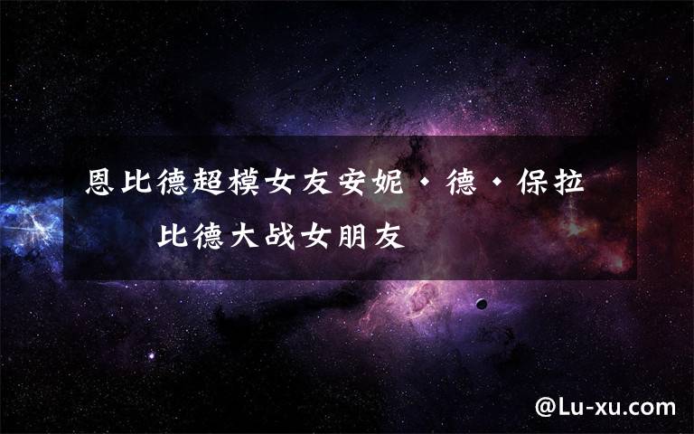 恩比德超模女友安妮·德·保拉 恩比德大战女朋友