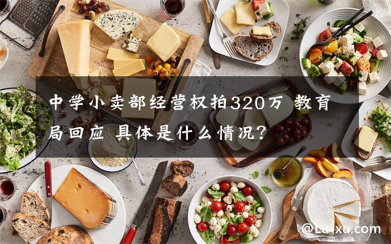 中学小卖部经营权拍320万 教育局回应 具体是什么情况?