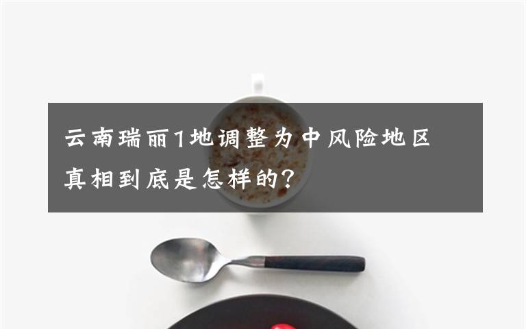 云南瑞丽1地调整为中风险地区 真相到底是怎样的?