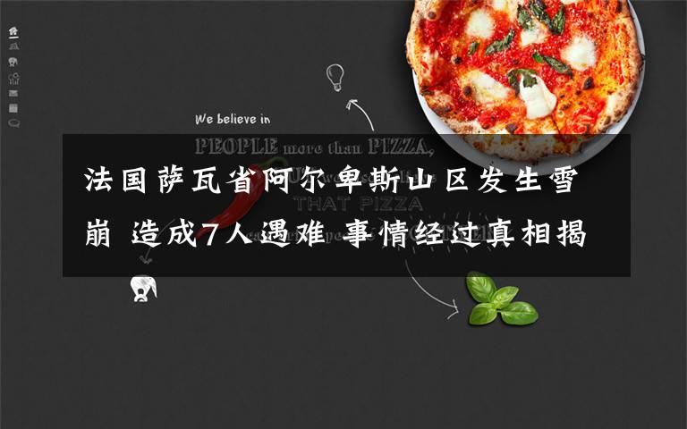 法国萨瓦省阿尔卑斯山区发生雪崩 造成7人遇难 事情经过真相揭秘！