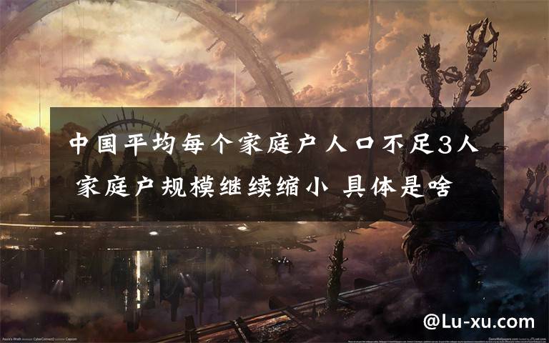 中国平均每个家庭户人口不足3人 家庭户规模继续缩小 具体是啥情况?