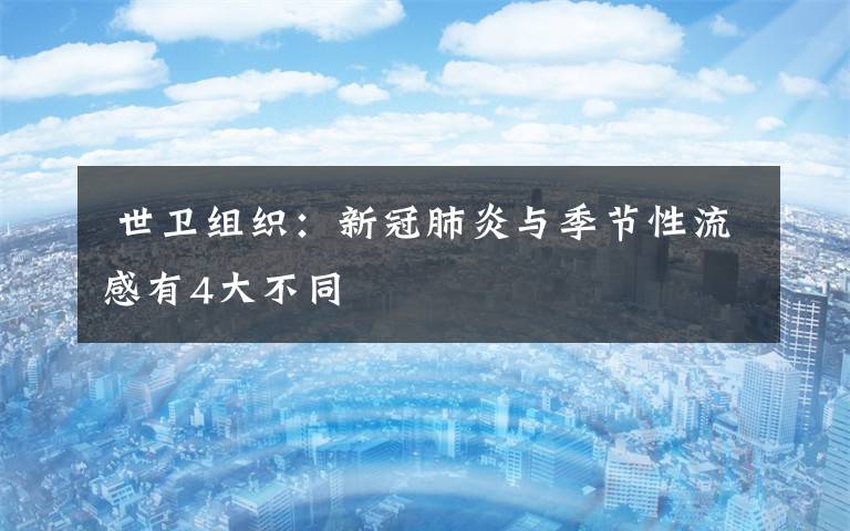  世卫组织：新冠肺炎与季节性流感有4大不同