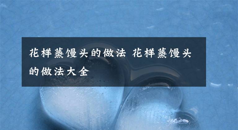 花样蒸馒头的做法 花样蒸馒头的做法大全