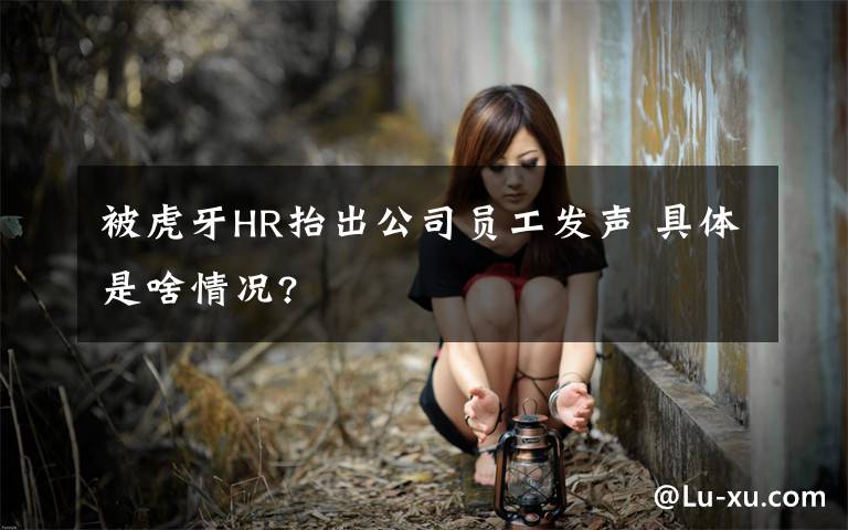 被虎牙HR抬出公司员工发声 具体是啥情况?