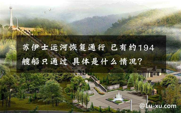 苏伊士运河恢复通行 已有约194艘船只通过 具体是什么情况?