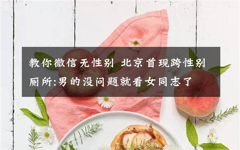 教你微信无性别 北京首现跨性别厕所:男的没问题就看女同志了