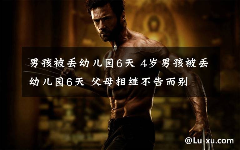 男孩被丢幼儿园6天 4岁男孩被丢幼儿园6天 父母相继不告而别