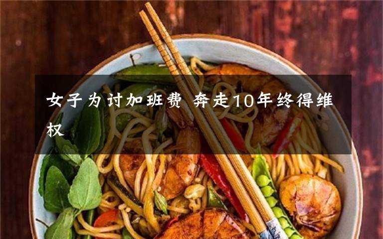 女子为讨加班费 奔走10年终得维权