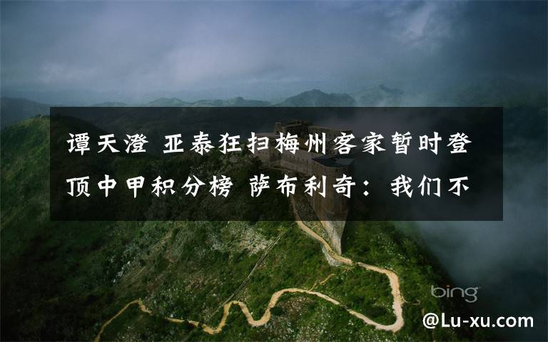 谭天澄 亚泰狂扫梅州客家暂时登顶中甲积分榜 萨布利奇:我们不能有任何放松