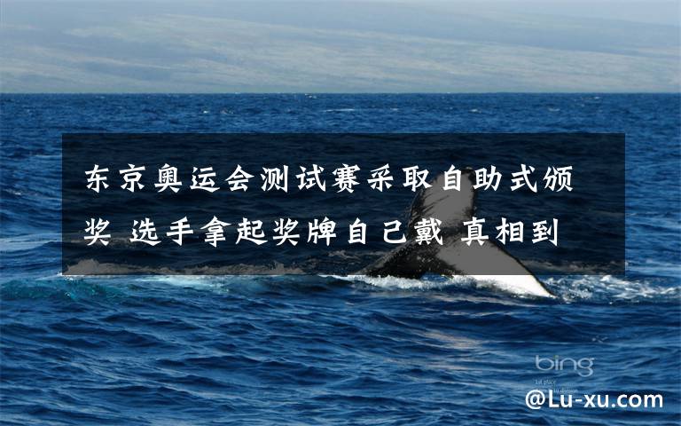东京奥运会测试赛采取自助式颁奖 选手拿起奖牌自己戴 真相到底是怎样的?