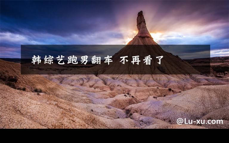 韩综艺跑男翻车 不再看了