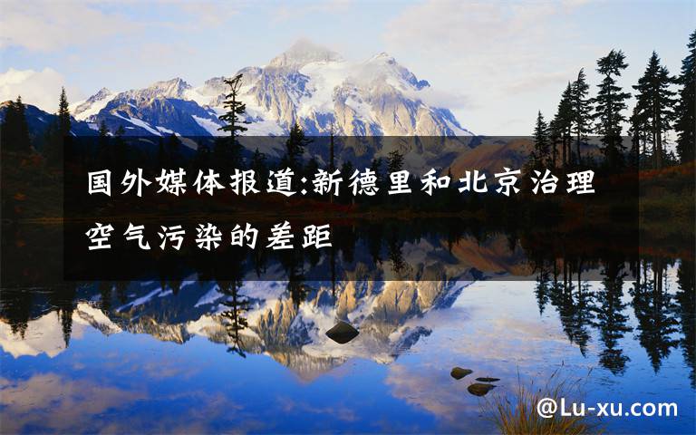 国外媒体报道:新德里和北京治理空气污染的差距