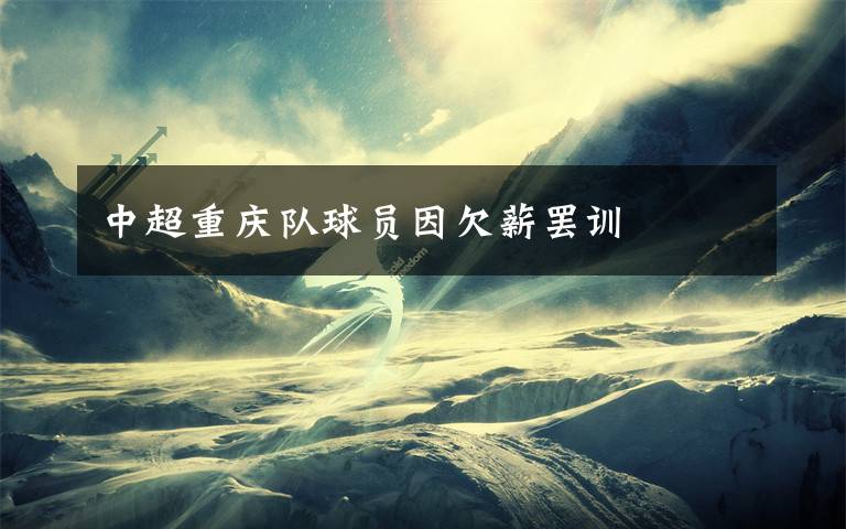 中超重庆队球员因欠薪罢训