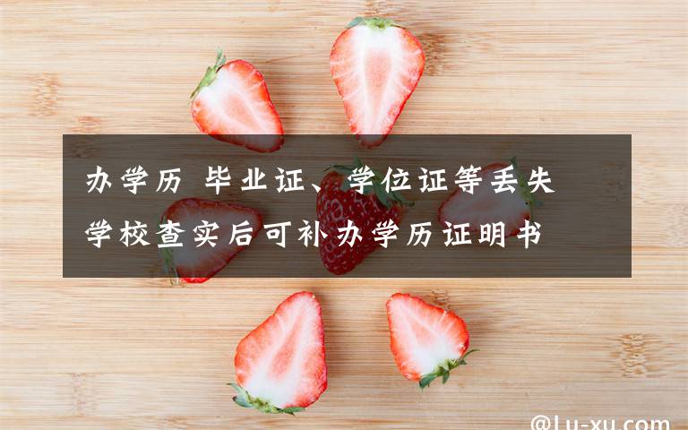 办学历 毕业证、学位证等丢失 学校查实后可补办学历证明书