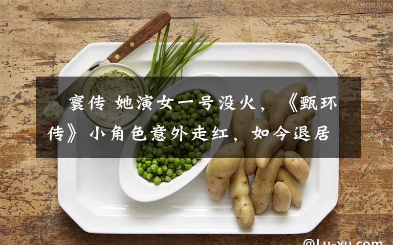 媜寰传 她演女一号没火,《甄环传》小角色意外走红,如今退居幕后