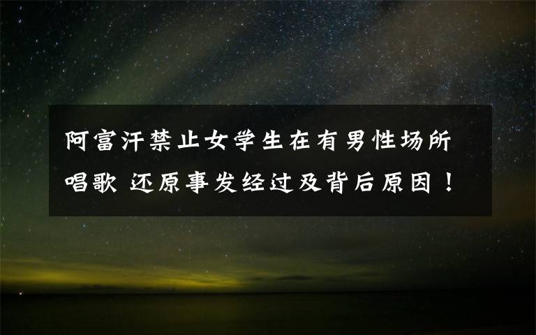 阿富汗禁止女学生在有男性场所唱歌 还原事发经过及背后原因!