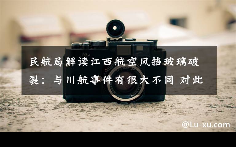 民航局解读江西航空风挡玻璃破裂:与川航事件有很大不同 对此大家怎么看?