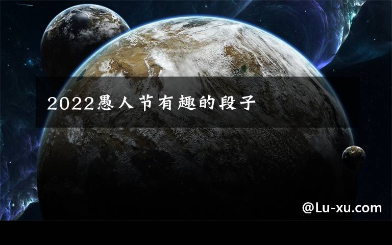2022愚人节有趣的段子
