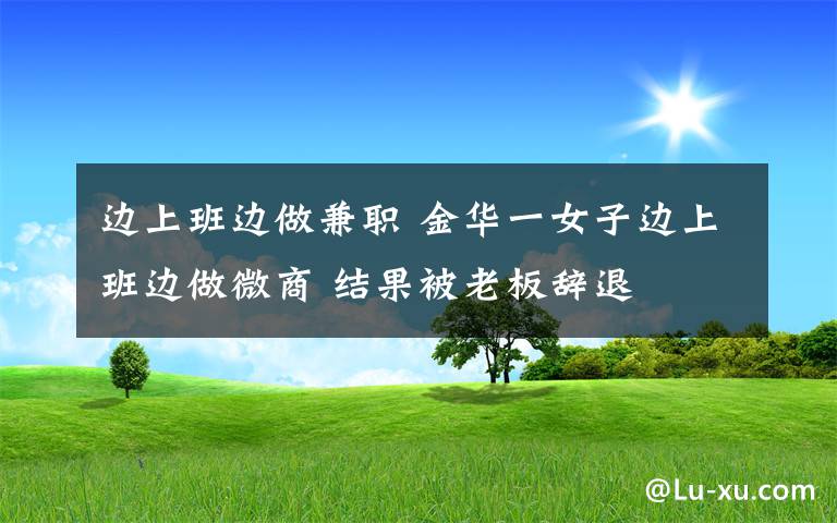 边上班边做兼职 金华一女子边上班边做微商 结果被老板辞退