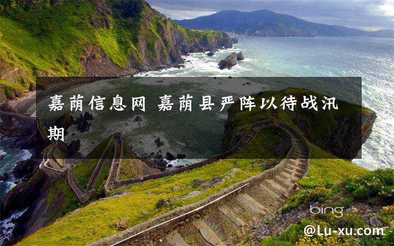 嘉荫信息网 嘉荫县严阵以待战汛期