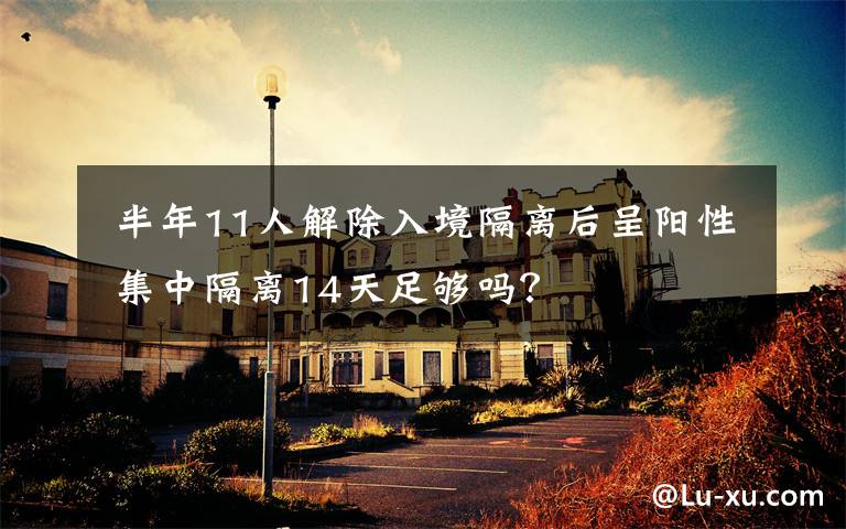 半年11人解除入境隔离后呈阳性 集中隔离14天足够吗?