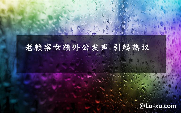  老赖案女孩外公发声 引起热议