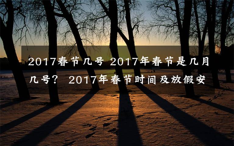2017春节几号 2017年春节是几月几号？ 2017年春节时间及放假安排