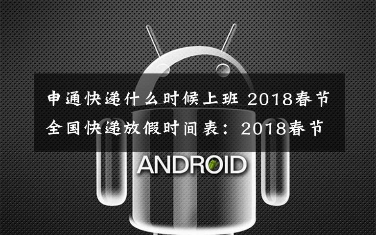申通快递什么时候上班 2018春节全国快递放假时间表:2018春节快递什么时候放假什么时候上班