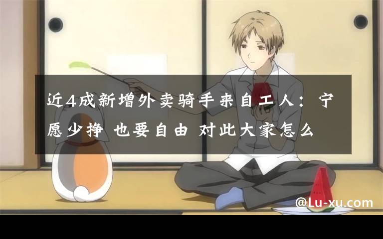 近4成新增外卖骑手来自工人:宁愿少挣 也要自由 对此大家怎么看?