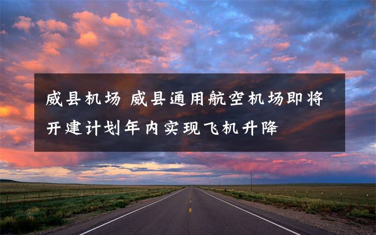 威县机场 威县通用航空机场即将开建计划年内实现飞机升降