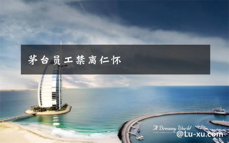 茅台员工禁离仁怀