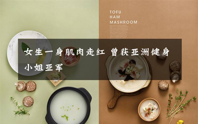 女生一身肌肉走红 曾获亚洲健身小姐亚军