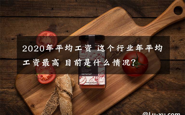 2020年平均工资 这个行业年平均工资最高 目前是什么情况?