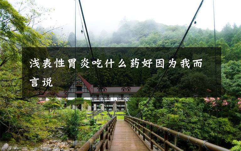 浅表性胃炎吃什么药好因为我而言说