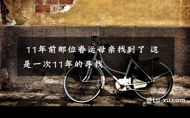 11年前那位春运母亲找到了 这是一次11年的寻找
