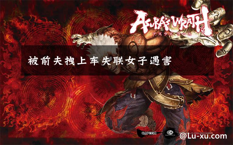 被前夫拽上车失联女子遇害