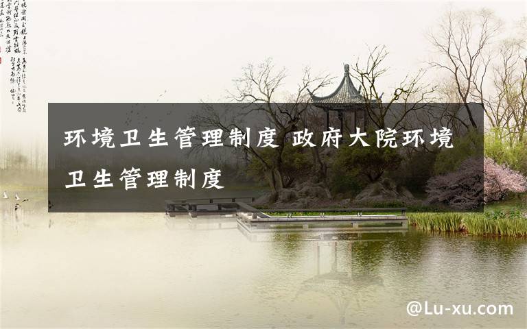 环境卫生管理制度 政府大院环境卫生管理制度