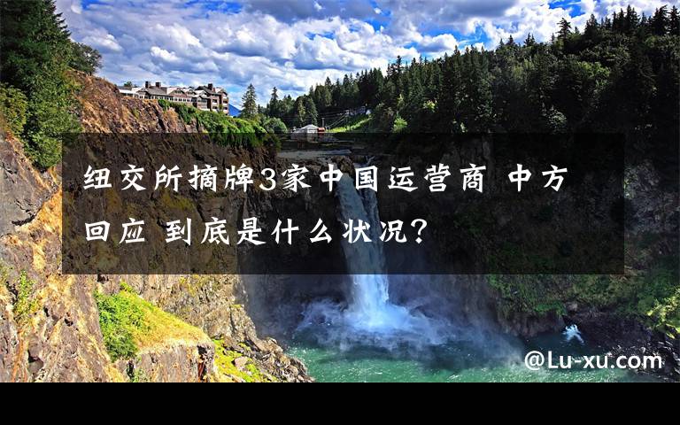 纽交所摘牌3家中国运营商 中方回应 到底是什么状况？