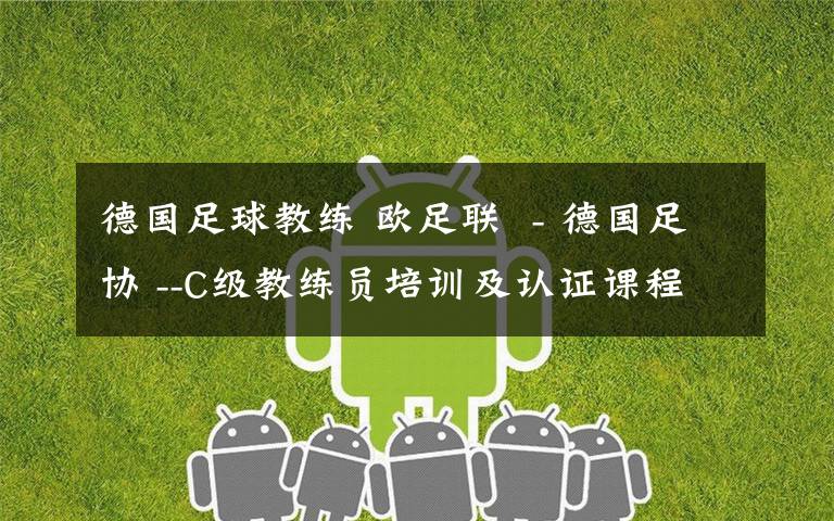 德国足球教练 欧足联 - 德国足协 --C级教练员培训及认证课程计划