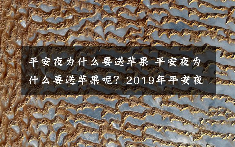 平安夜为什么要送苹果 平安夜为什么要送苹果呢?2019年平安夜送苹果的意义和起源由来