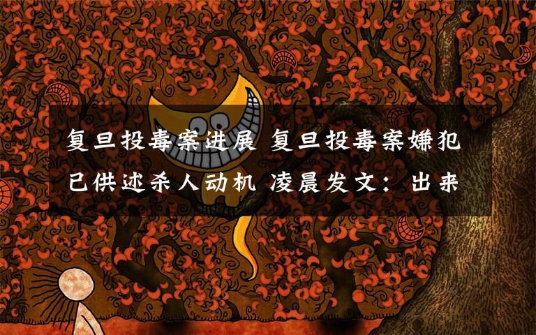 复旦投毒案进展 复旦投毒案嫌犯已供述杀人动机 凌晨发文:出来混别怕死