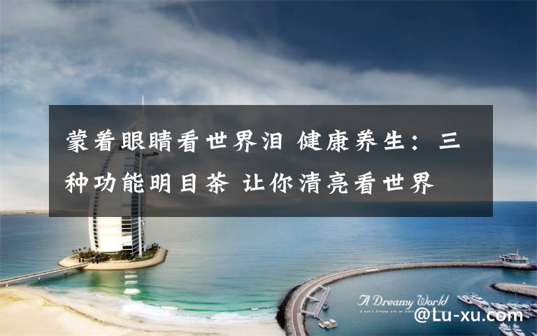 蒙着眼睛看世界泪 健康养生:三种功能明目茶 让你清亮看世界