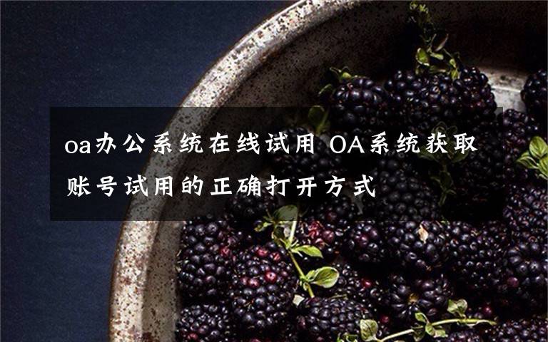 oa办公系统在线试用 OA系统获取账号试用的正确打开方式