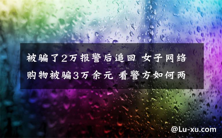 被骗了2万报警后追回 女子网络购物被骗3万余元 看警方如何两小时内将钱追回